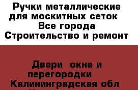 Ручки металлические для москитных сеток - Все города Строительство и ремонт » Двери, окна и перегородки   . Калининградская обл.,Калининград г.